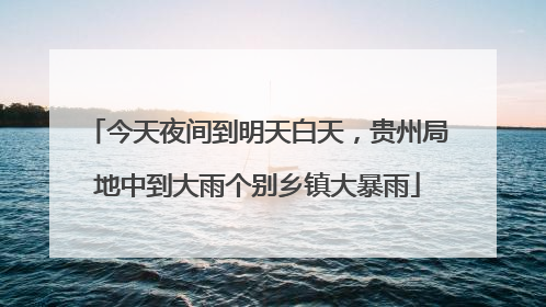 今天夜间到明天白天，贵州局地中到大雨个别乡镇大暴雨