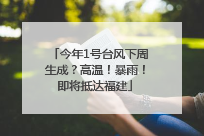 今年1号台风下周生成？高温！暴雨！即将抵达福建
