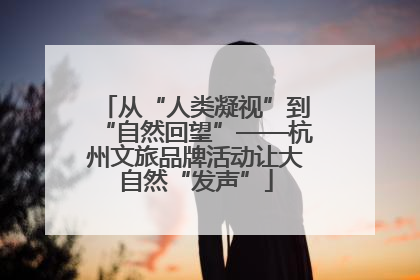 从“人类凝视”到“自然回望”——杭州文旅品牌活动让大自然“发声”