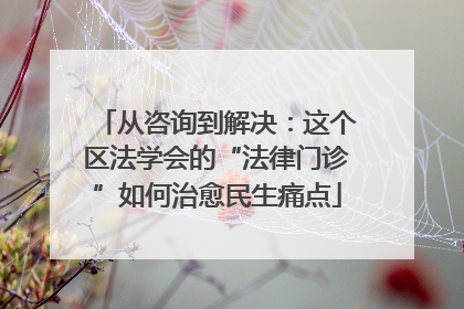 从咨询到解决：这个区法学会的“法律门诊”如何治愈民生痛点