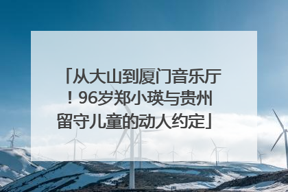 从大山到厦门音乐厅！96岁郑小瑛与贵州留守儿童的动人约定