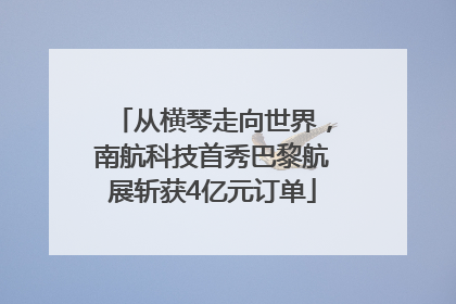 从横琴走向世界，南航科技首秀巴黎航展斩获4亿元订单