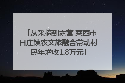 从采摘到露营 莱西市日庄镇农文旅融合带动村民年增收1.8万元