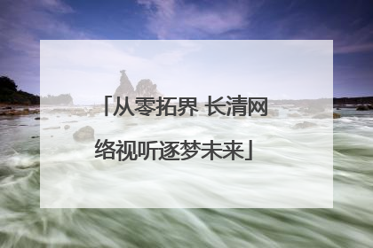 从零拓界 长清网络视听逐梦未来