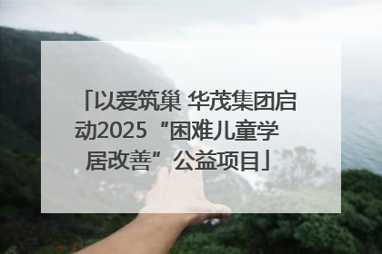 以爱筑巢 华茂集团启动2025“困难儿童学居改善”公益项目