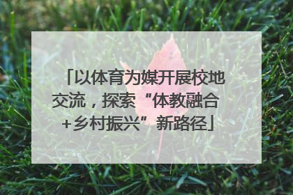 以体育为媒开展校地交流，探索“体教融合+乡村振兴”新路径