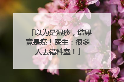以为是湿疹，结果竟是癌！医生：很多人去错科室！