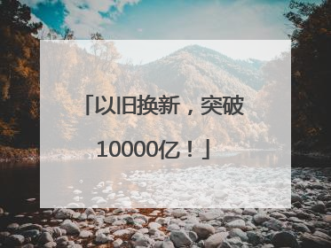 以旧换新，突破10000亿！