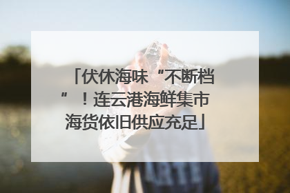 伏休海味“不断档”！连云港海鲜集市海货依旧供应充足