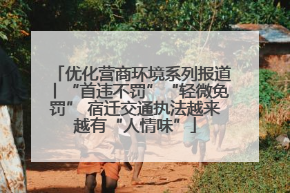 优化营商环境系列报道丨“首违不罚”“轻微免罚” 宿迁交通执法越来越有“人情味”