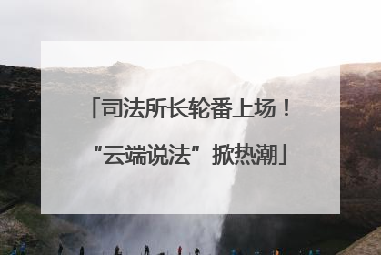 司法所长轮番上场！“云端说法”掀热潮