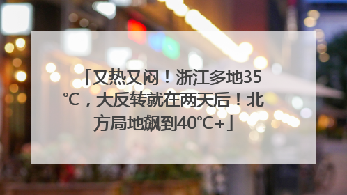 又热又闷！浙江多地35℃，大反转就在两天后！北方局地飙到40℃+