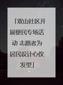 双山社区开展便民专场活动 志愿者为居民设计心仪发型