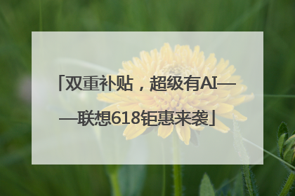 双重补贴，超级有AI——联想618钜惠来袭