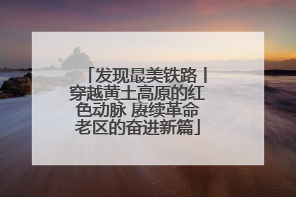 发现最美铁路丨穿越黄土高原的红色动脉 赓续革命老区的奋进新篇