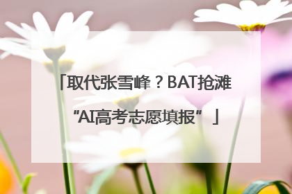 取代张雪峰？BAT抢滩“AI高考志愿填报”