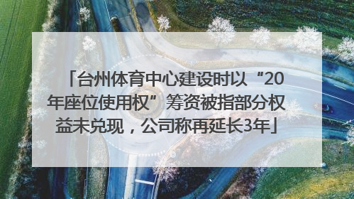 台州体育中心建设时以“20年座位使用权”筹资被指部分权益未兑现，公司称再延长3年