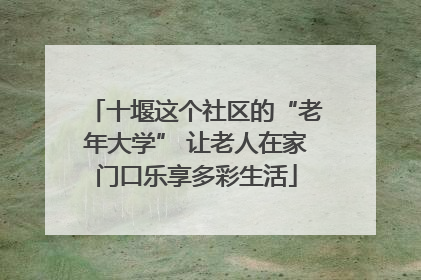 十堰这个社区的“老年大学” 让老人在家门口乐享多彩生活
