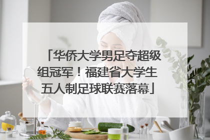 华侨大学男足夺超级组冠军！福建省大学生五人制足球联赛落幕
