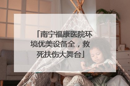 南宁福康医院环境优美设备全，救死扶伤大舞台