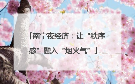 南宁夜经济：让“秩序感”融入“烟火气”