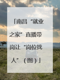 南昌“就业之家”直播带岗让“岗位找人”（图）