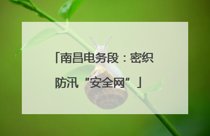 南昌电务段：密织防汛“安全网”
