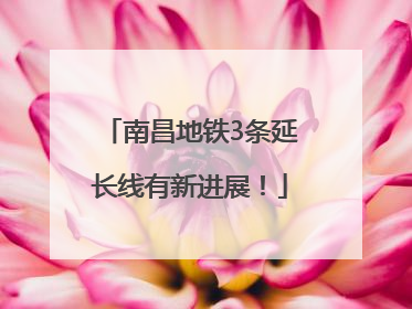 南昌地铁3条延长线有新进展！