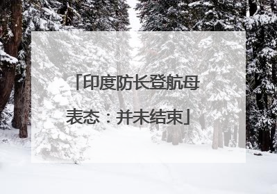 印度防长登航母表态：并未结束