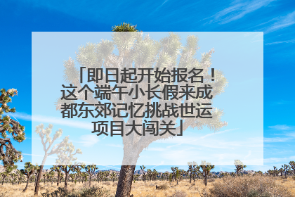 即日起开始报名！这个端午小长假来成都东郊记忆挑战世运项目大闯关