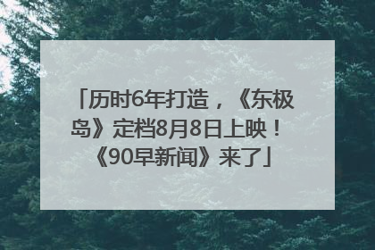 历时6年打造，《东极岛》定档8月8日上映！《90早新闻》来了