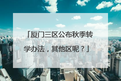 厦门三区公布秋季转学办法，其他区呢？