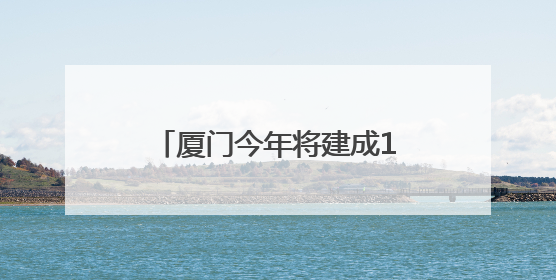 厦门今年将建成12个初高中项目