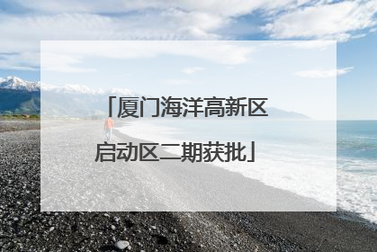 厦门海洋高新区启动区二期获批