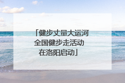 健步丈量大运河 全国健步走活动在洛阳启动