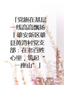 党旗在基层一线高高飘扬丨雄安新区雄县黄湾村党支部：在老百姓心里，筑起“一座山”