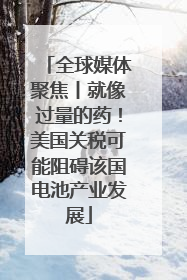 全球媒体聚焦丨就像过量的药！美国关税可能阻碍该国电池产业发展