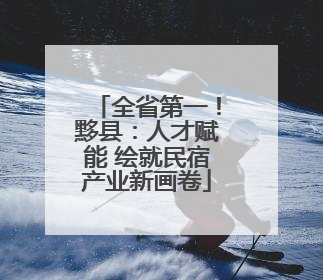 全省第一！黟县：人才赋能 绘就民宿产业新画卷