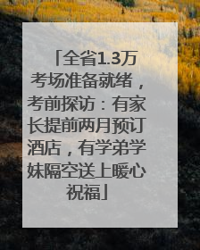 全省1.3万考场准备就绪，考前探访：有家长提前两月预订酒店，有学弟学妹隔空送上暖心祝福