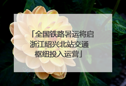全国铁路暑运将启 浙江绍兴北站交通枢纽投入运营