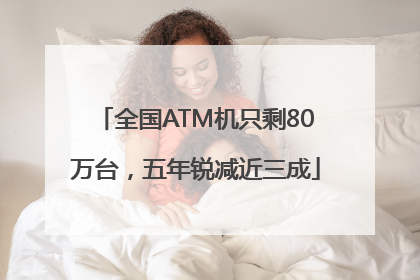 全国ATM机只剩80万台，五年锐减近三成
