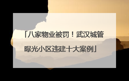八家物业被罚！武汉城管曝光小区违建十大案例