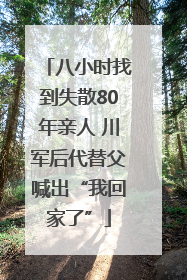 八小时找到失散80年亲人 川军后代替父喊出“我回家了”