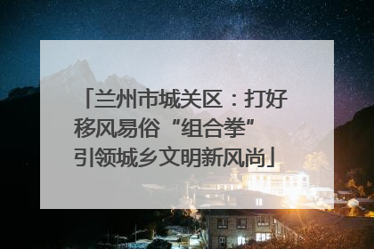 兰州市城关区：打好移风易俗“组合拳” 引领城乡文明新风尚