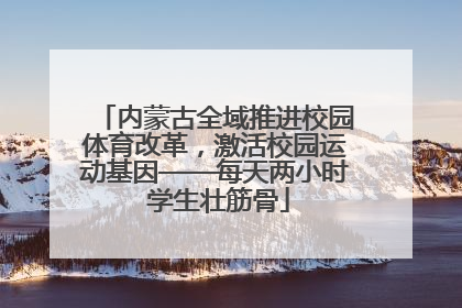 内蒙古全域推进校园体育改革，激活校园运动基因——每天两小时 学生壮筋骨