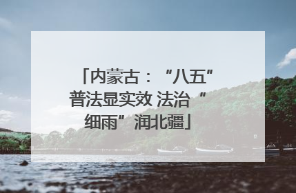 内蒙古：“八五”普法显实效 法治“细雨”润北疆