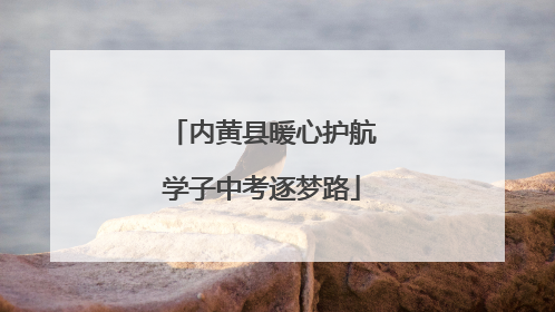 内黄县暖心护航学子中考逐梦路