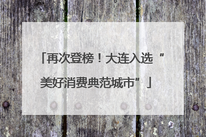再次登榜！大连入选“美好消费典范城市”