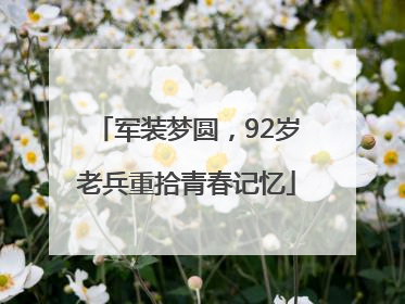 军装梦圆，92岁老兵重拾青春记忆