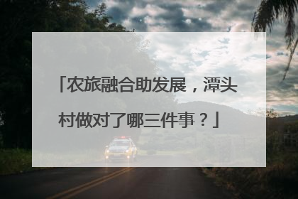 农旅融合助发展，潭头村做对了哪三件事？